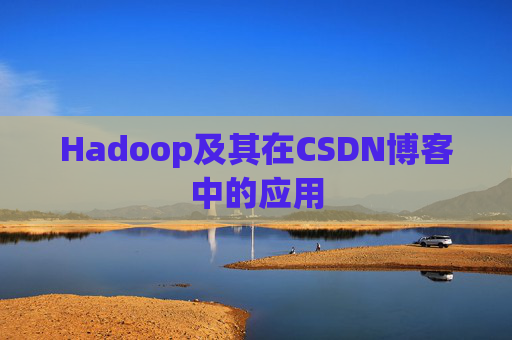 Hadoop及其在CSDN博客中的应用 Hadoop及其在CSDN博客中的应用